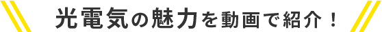 光電気の魅力を動画で紹介！
